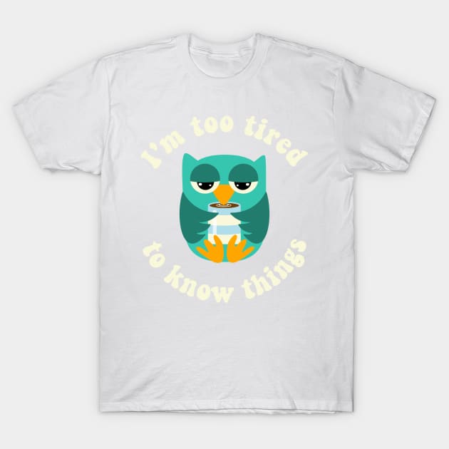 Owl Too Tired To Know Things T-Shirt by MorvernDesigns